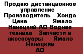 Продаю дистанционное управление › Производитель ­ Хонда › Цена ­ 25 000 - Ямало-Ненецкий АО Водная техника » Запчасти и аксессуары   . Ямало-Ненецкий АО